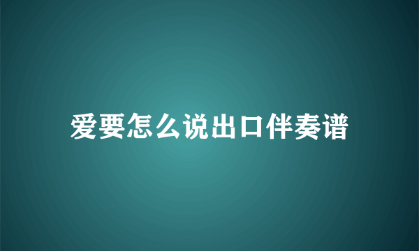 爱要怎么说出口伴奏谱