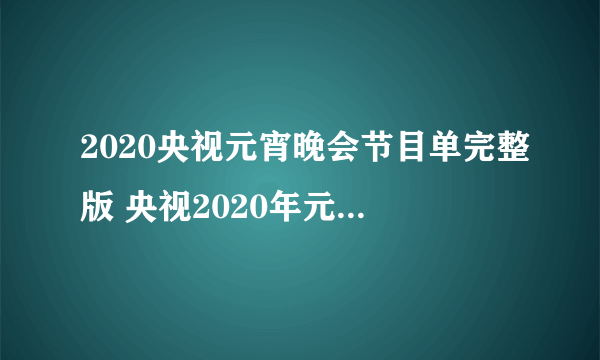 2020央视元宵晚会节目单完整版 央视2020年元宵特别节目节目单