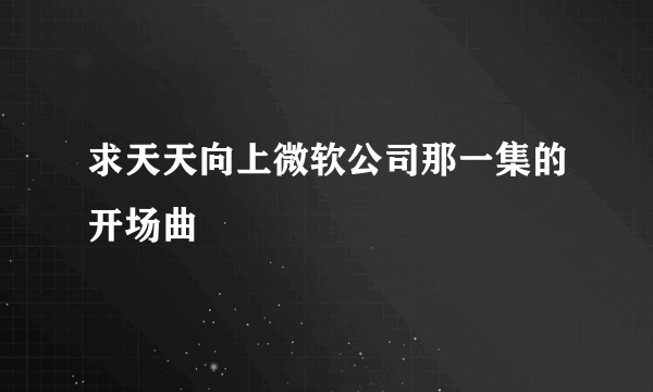 求天天向上微软公司那一集的开场曲