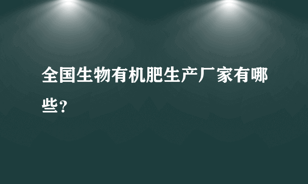 全国生物有机肥生产厂家有哪些？