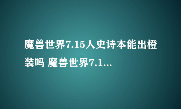 魔兽世界7.15人史诗本能出橙装吗 魔兽世界7.15橙装改动详情