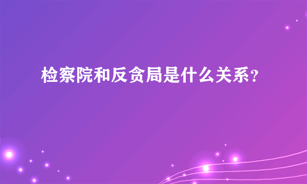 检察院和反贪局是什么关系？