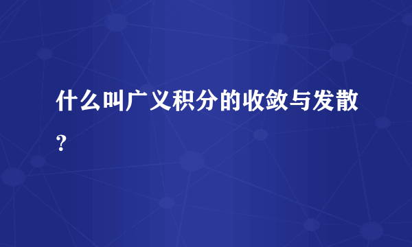 什么叫广义积分的收敛与发散？