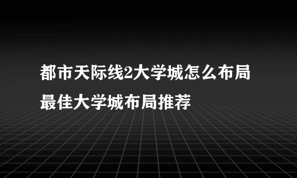 都市天际线2大学城怎么布局 最佳大学城布局推荐