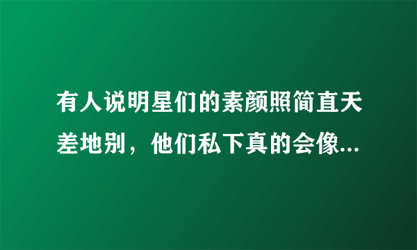 有人说明星们的素颜照简直天差地别，他们私下真的会像普通人一般邋遢吗？