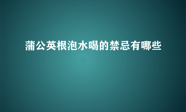 蒲公英根泡水喝的禁忌有哪些