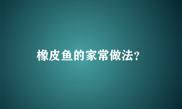 橡皮鱼的家常做法？