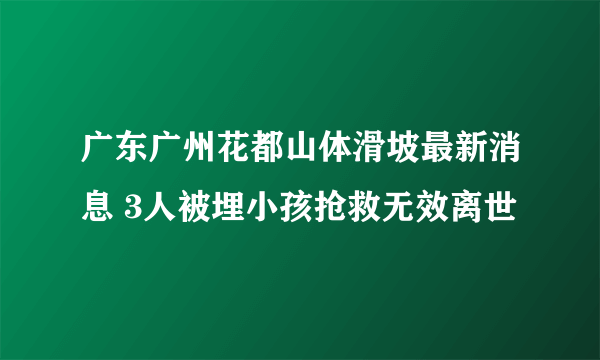 广东广州花都山体滑坡最新消息 3人被埋小孩抢救无效离世