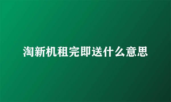 淘新机租完即送什么意思