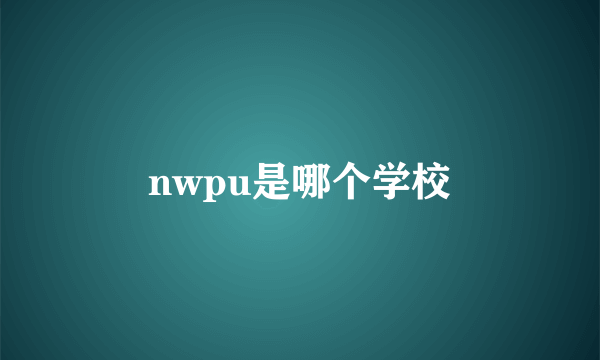 nwpu是哪个学校