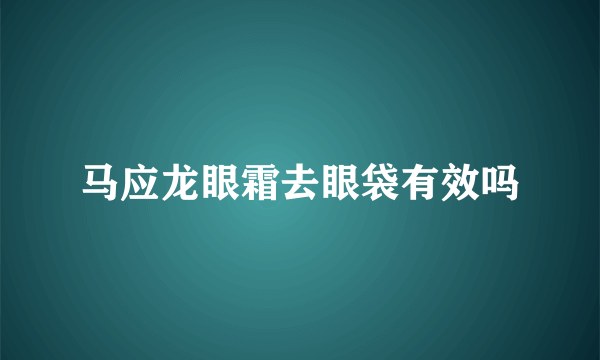 马应龙眼霜去眼袋有效吗