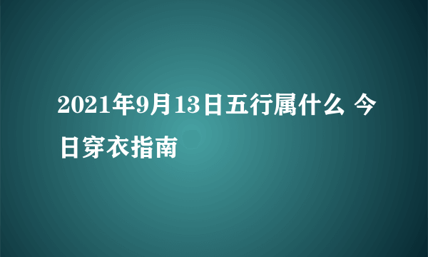 2021年9月13日五行属什么 今日穿衣指南