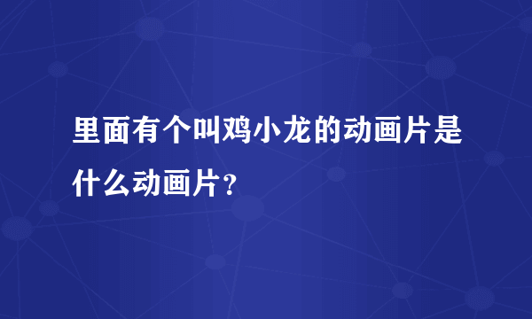 里面有个叫鸡小龙的动画片是什么动画片？