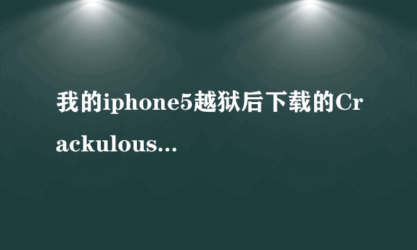 我的iphone5越狱后下载的Crackulous为何用的时候会闪退??