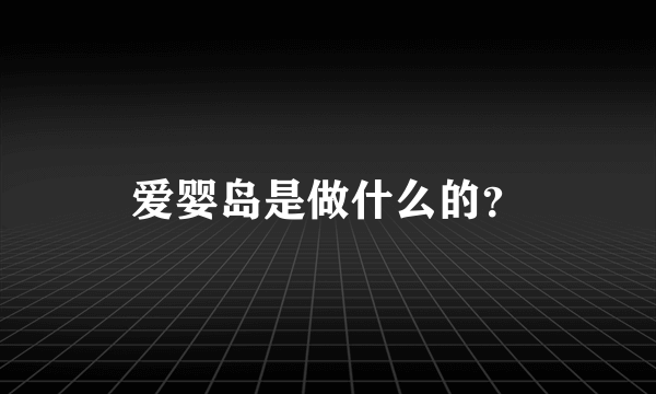 爱婴岛是做什么的？