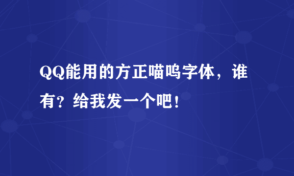 QQ能用的方正喵呜字体，谁有？给我发一个吧！