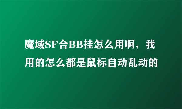 魔域SF合BB挂怎么用啊，我用的怎么都是鼠标自动乱动的