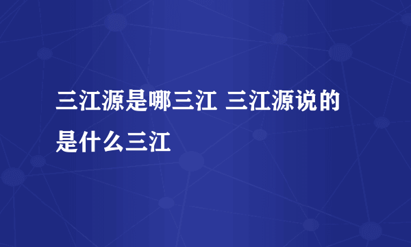 三江源是哪三江 三江源说的是什么三江