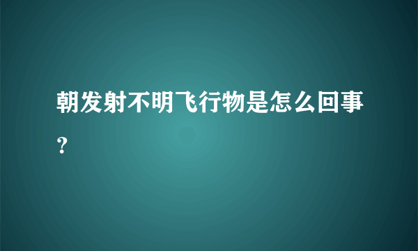 朝发射不明飞行物是怎么回事？