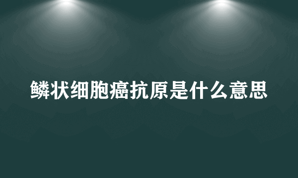 鳞状细胞癌抗原是什么意思