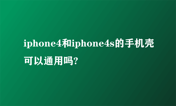 iphone4和iphone4s的手机壳可以通用吗?