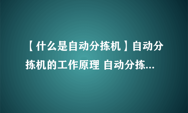 【什么是自动分拣机】自动分拣机的工作原理 自动分拣系统的分类及特点