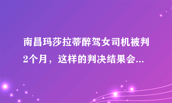 南昌玛莎拉蒂醉驾女司机被判2个月，这样的判决结果会不会太轻了？