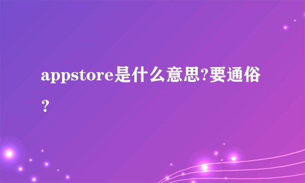 appstore是什么意思?要通俗？