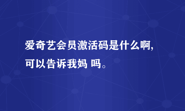 爱奇艺会员激活码是什么啊,可以告诉我妈 吗。