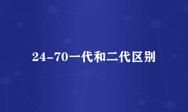 24-70一代和二代区别