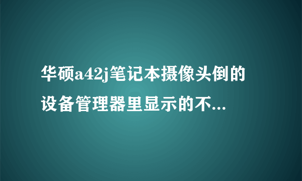 华硕a42j笔记本摄像头倒的 设备管理器里显示的不少驱动？