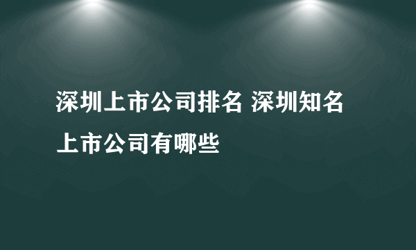 深圳上市公司排名 深圳知名上市公司有哪些