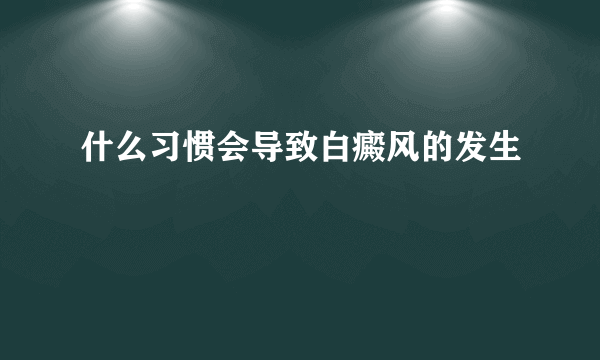 什么习惯会导致白癜风的发生