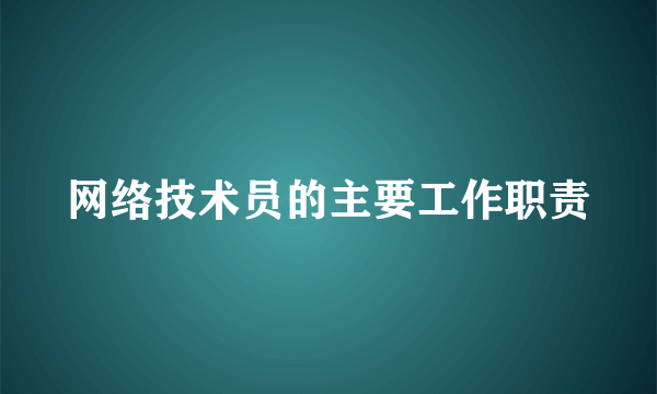 网络技术员的主要工作职责