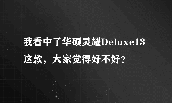 我看中了华硕灵耀Deluxe13这款，大家觉得好不好？