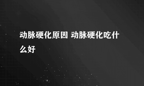 动脉硬化原因 动脉硬化吃什么好