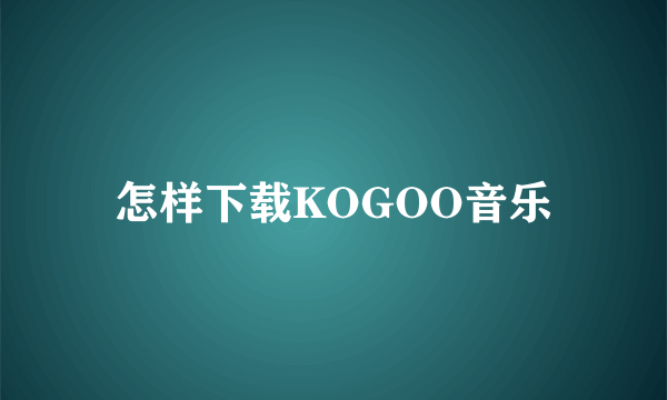 怎样下载KOGOO音乐