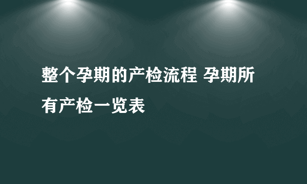 整个孕期的产检流程 孕期所有产检一览表