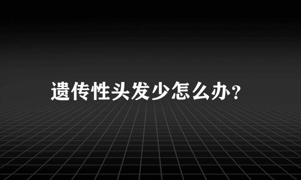 遗传性头发少怎么办？