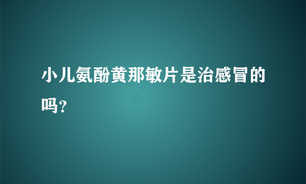 小儿氨酚黄那敏片是治感冒的吗？