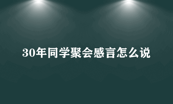 30年同学聚会感言怎么说