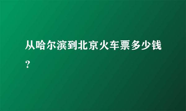 从哈尔滨到北京火车票多少钱？