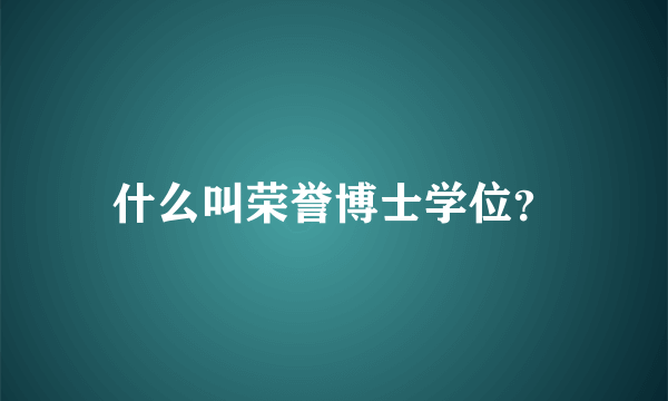 什么叫荣誉博士学位？