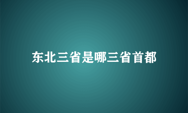 东北三省是哪三省首都