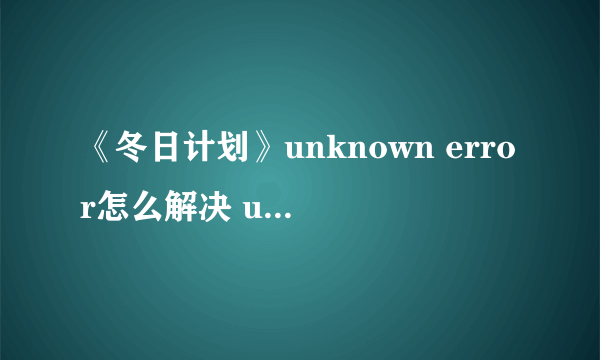 《冬日计划》unknown error怎么解决 unknown error解决方法分享