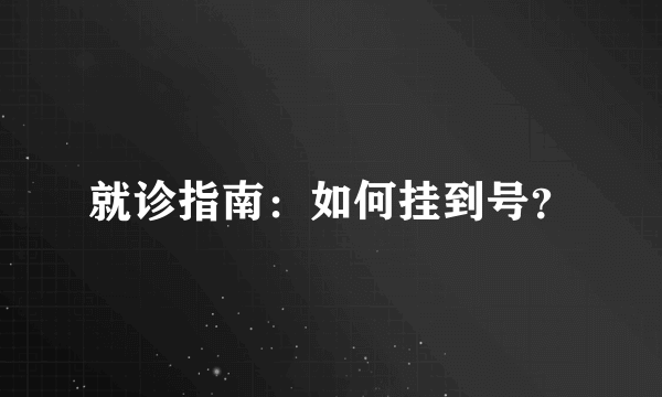 就诊指南：如何挂到号？