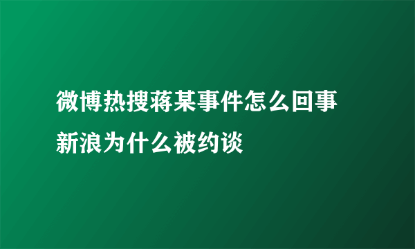 微博热搜蒋某事件怎么回事 新浪为什么被约谈