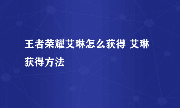 王者荣耀艾琳怎么获得 艾琳获得方法