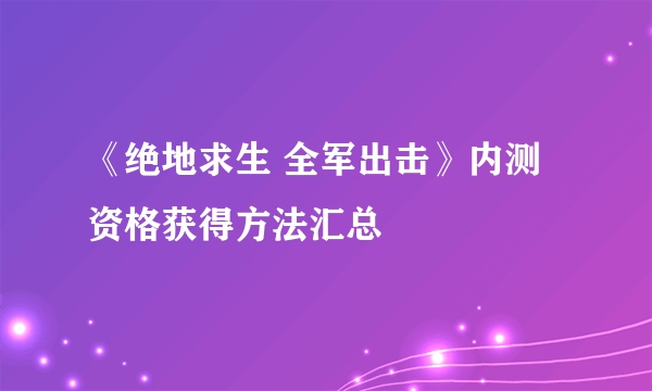 《绝地求生 全军出击》内测资格获得方法汇总