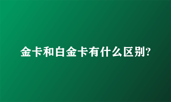 金卡和白金卡有什么区别?